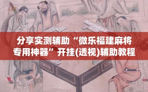 分享实测辅助“微乐福建麻将专用神器”开挂(透视)辅助教程