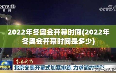 2022年冬奥会开幕时间(2022年冬奥会开幕时间是多少)