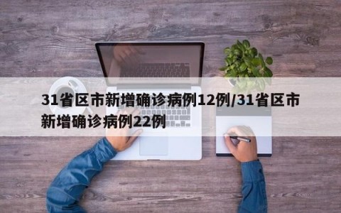 31省区市新增确诊病例12例/31省区市新增确诊病例22例