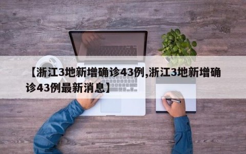 【浙江3地新增确诊43例,浙江3地新增确诊43例最新消息】
