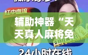 辅助神器“天天真人麻将免费挂”细辅助教程分享