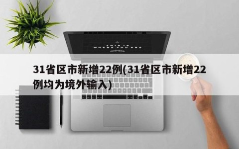 31省区市新增22例(31省区市新增22例均为境外输入)