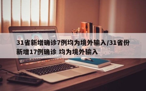 31省新增确诊7例均为境外输入/31省份新增17例确诊 均为境外输入
