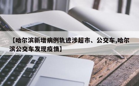 【哈尔滨新增病例轨迹涉超市、公交车,哈尔滨公交车发现疫情】