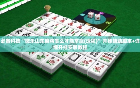必备科技“微乐山东麻将怎么才能常赢(透视)”开挂辅助脚本+详细开挂安装教程