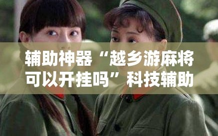 辅助神器“越乡游麻将可以开挂吗”科技辅助神器手机版