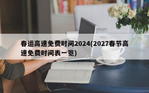 春运高速免费时间2024(2027春节高速免费时间表一览)