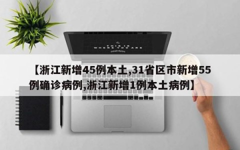 【浙江新增45例本土,31省区市新增55例确诊病例,浙江新增1例本土病例】