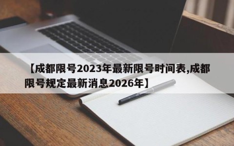 【成都限号2023年最新限号时间表,成都限号规定最新消息2026年】