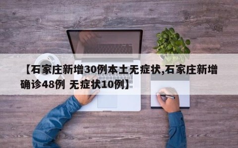 【石家庄新增30例本土无症状,石家庄新增确诊48例 无症状10例】