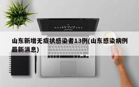 山东新增无症状感染者13例(山东感染病例最新消息)