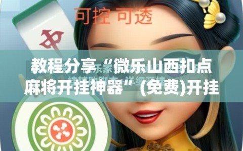 教程分享“微乐山西扣点麻将开挂神器”(免费)开挂辅助教学(最新辅助开挂教程)