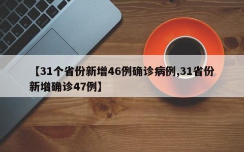 【31个省份新增46例确诊病例,31省份新增确诊47例】
