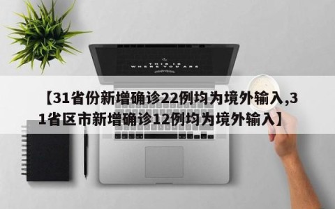 【31省份新增确诊22例均为境外输入,31省区市新增确诊12例均为境外输入】