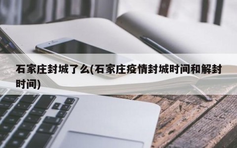 石家庄封城了么(石家庄疫情封城时间和解封时间)