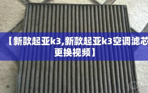【新款起亚k3,新款起亚k3空调滤芯更换视频】