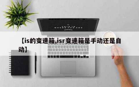 【is的变速箱,isr变速箱是手动还是自动】