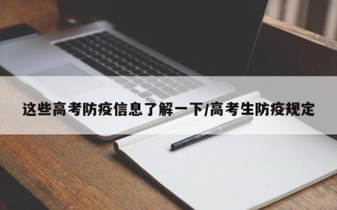 这些高考防疫信息了解一下/高考生防疫规定