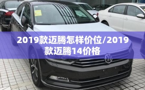 2019款迈腾怎样价位/2019款迈腾14价格