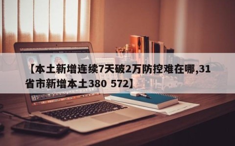 【本土新增连续7天破2万防控难在哪,31省市新增本土380 572】