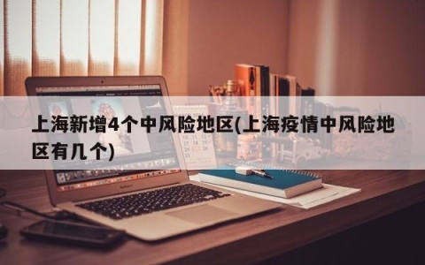 上海新增4个中风险地区(上海疫情中风险地区有几个)