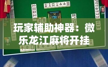 玩家辅助神器：微乐龙江麻将开挂神器下载”其实确实有挂