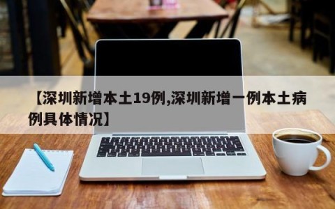 【深圳新增本土19例,深圳新增一例本土病例具体情况】