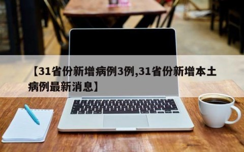 【31省份新增病例3例,31省份新增本土病例最新消息】