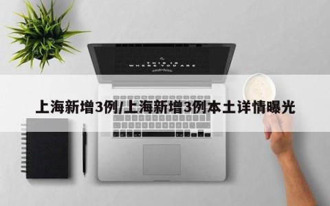 上海新增3例/上海新增3例本土详情曝光