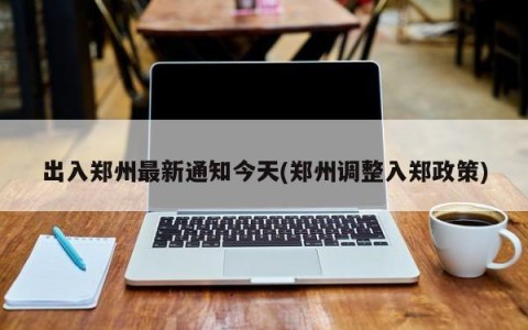 出入郑州最新通知今天(郑州调整入郑政策)