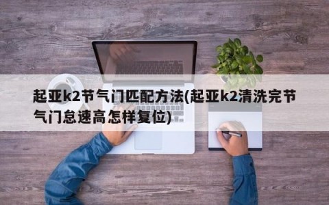 起亚k2节气门匹配方法(起亚k2清洗完节气门怠速高怎样复位)