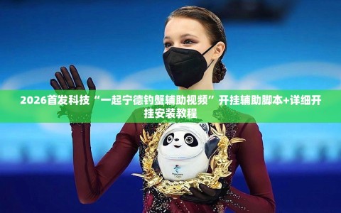 2026首发科技“一起宁德钓蟹辅助视频”开挂辅助脚本+详细开挂安装教程