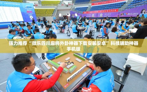 强力推荐“微乐四川麻将外卦神器下载安装安卓”科技辅助神器手机版