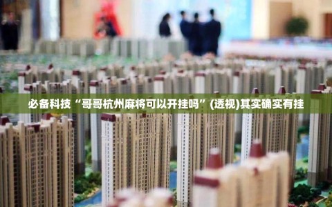 必备科技“哥哥杭州麻将可以开挂吗”(透视)其实确实有挂
