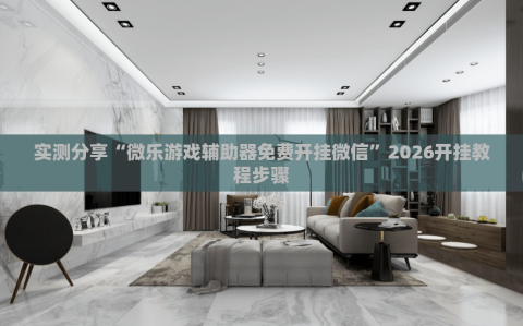 实测分享“微乐游戏辅助器免费开挂微信”2026开挂教程步骤