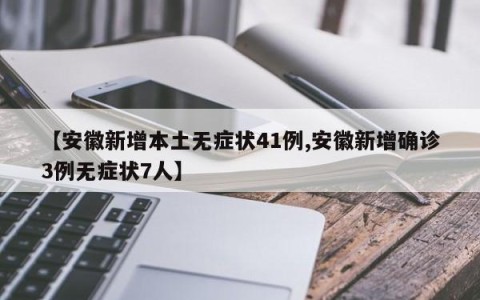 【安徽新增本土无症状41例,安徽新增确诊3例无症状7人】