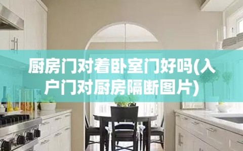厨房门对着卧室门好吗(入户门对厨房隔断图片)