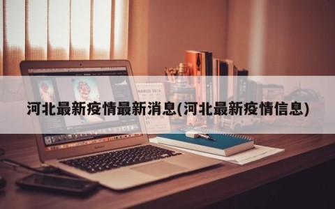 河北最新疫情最新消息(河北最新疫情信息)