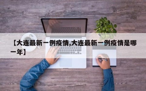 【大连最新一例疫情,大连最新一例疫情是哪一年】