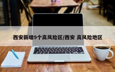 西安新增9个高风险区/西安 高风险地区