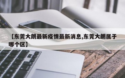 【东莞大朗最新疫情最新消息,东莞大朗属于哪个区】