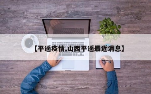 【平遥疫情,山西平遥最近消息】