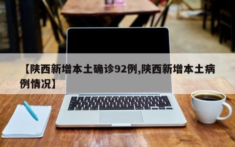 【陕西新增本土确诊92例,陕西新增本土病例情况】
