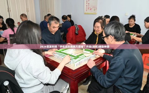 2026首发科技“手机微乐麻将万能挂”开挂(透视)辅助神器
