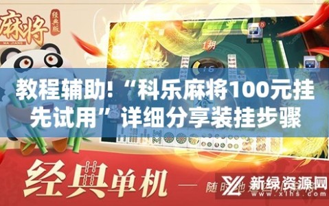 教程辅助!“科乐麻将100元挂先试用”详细分享装挂步骤