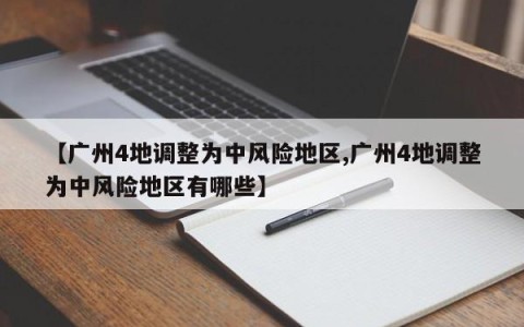【广州4地调整为中风险地区,广州4地调整为中风险地区有哪些】