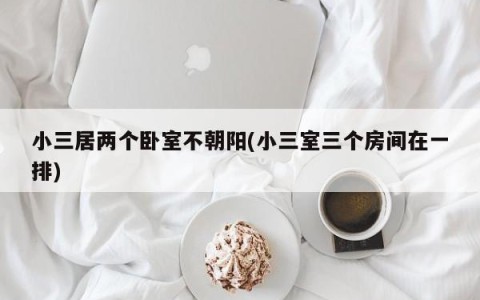 小三居两个卧室不朝阳(小三室三个房间在一排)