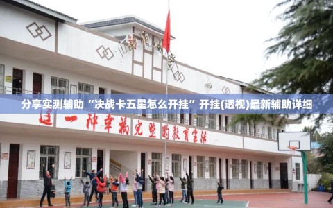 分享实测辅助“决战卡五星怎么开挂”开挂(透视)最新辅助详细