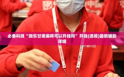 必备科技“微乐甘肃麻将可以开挂吗”开挂(透视)最新辅助详细