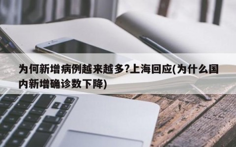 为何新增病例越来越多?上海回应(为什么国内新增确诊数下降)